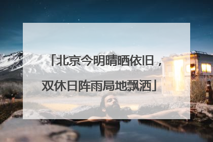 北京今明晴晒依旧，双休日阵雨局地飘洒