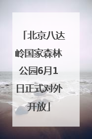 北京八达岭国家森林公园6月1日正式对外开放
