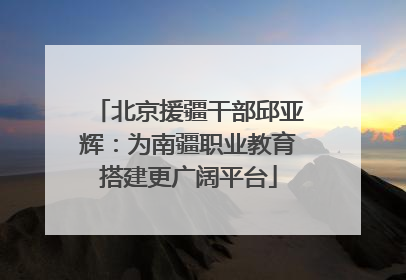 北京援疆干部邱亚辉：为南疆职业教育搭建更广阔平台