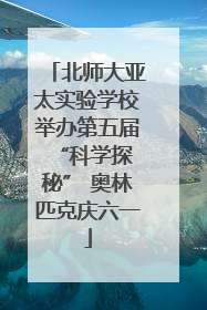 北师大亚太实验学校举办第五届 “科学探秘” 奥林匹克庆六一