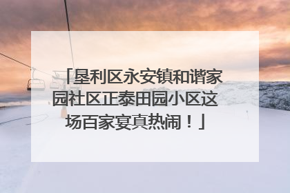 垦利区永安镇和谐家园社区正泰田园小区这场百家宴真热闹！