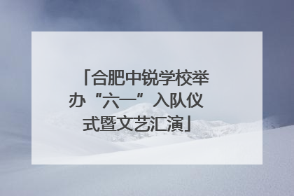 合肥中锐学校举办“六一”入队仪式暨文艺汇演