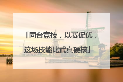 同台竞技，以赛促优，这场技能比武真硬核