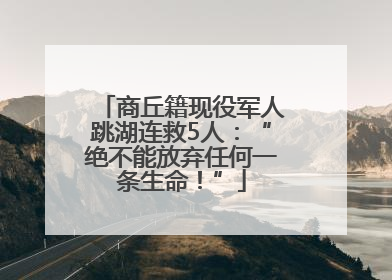 商丘籍现役军人跳湖连救5人：“绝不能放弃任何一条生命！”