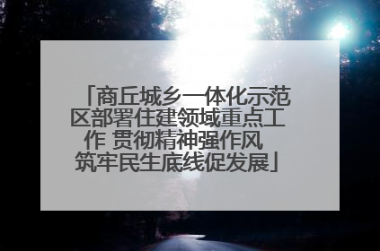 商丘城乡一体化示范区部署住建领域重点工作 贯彻精神强作风 筑牢民生底线促发展