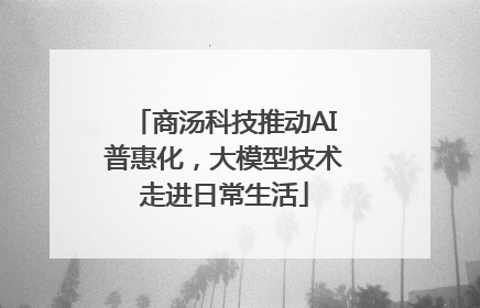 商汤科技推动AI普惠化，大模型技术走进日常生活