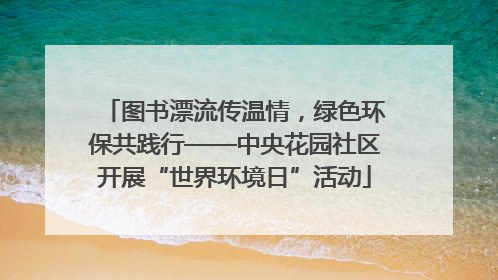 图书漂流传温情，绿色环保共践行——中央花园社区开展“世界环境日”活动