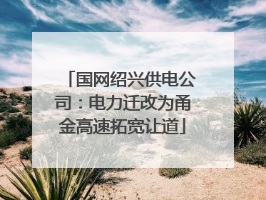 国网绍兴供电公司：电力迁改为甬金高速拓宽让道