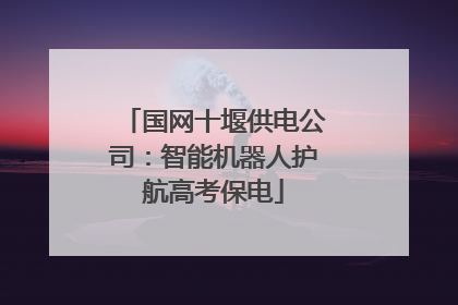 国网十堰供电公司：智能机器人护航高考保电