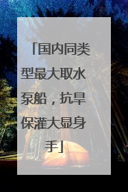 国内同类型最大取水泵船，抗旱保灌大显身手