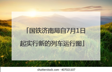 国铁济南局自7月1日起实行新的列车运行图