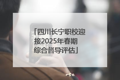 四川长宁职校迎接2025年春期综合督导评估