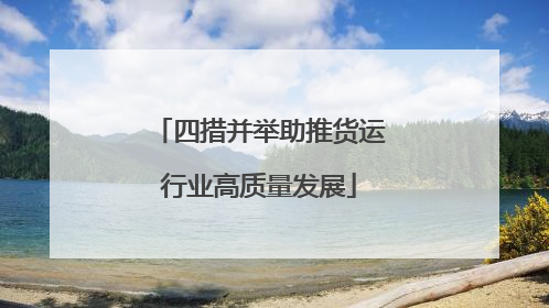 四措并举助推货运行业高质量发展