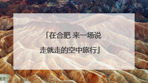 在合肥 来一场说走就走的空中旅行
