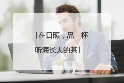 在日照，品一杯听海长大的茶