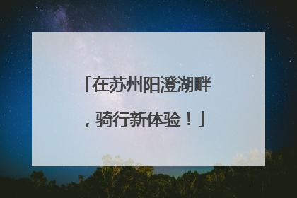 在苏州阳澄湖畔，骑行新体验！