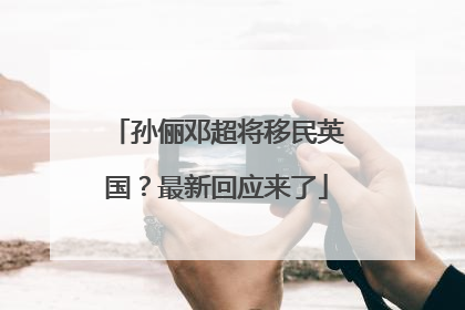 孙俪邓超将移民英国？最新回应来了