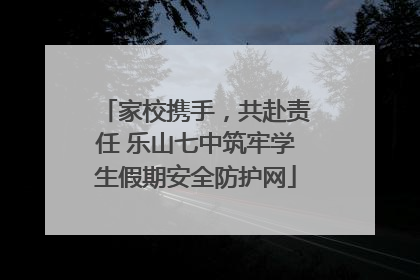 家校携手，共赴责任 乐山七中筑牢学生假期安全防护网