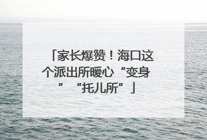 家长爆赞！海口这个派出所暖心“变身”“托儿所”