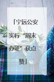宁远公安实行“周末办证”获点赞
