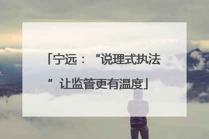宁远：“说理式执法”让监管更有温度