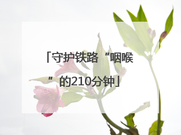 守护铁路“咽喉”的210分钟
