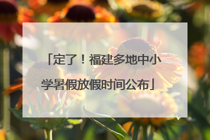 定了！福建多地中小学暑假放假时间公布