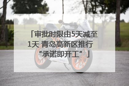 审批时限由5天减至1天 青岛高新区推行“承诺即开工”