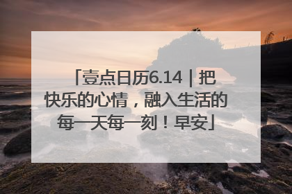 壹点日历6.14｜把快乐的心情，融入生活的每一天每一刻！早安