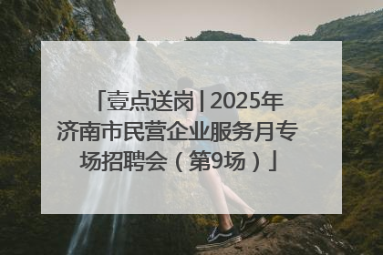 壹点送岗│2025年济南市民营企业服务月专场招聘会（第9场）