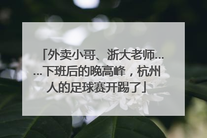 外卖小哥、浙大老师……下班后的晚高峰，杭州人的足球赛开踢了