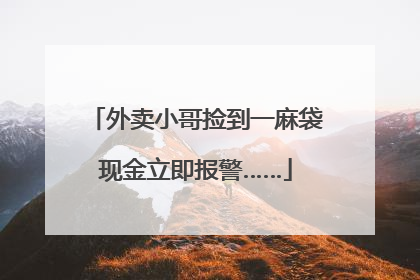 外卖小哥捡到一麻袋现金立即报警……