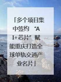 多个项目集中签约 “AI+芯片”赋能重庆打造全球单轨交通产业名片