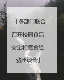 多部门联合召开校园食品安全和膳食经费座谈会