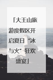 大王山旅游度假区开启夏日“冰与火”狂欢盛宴