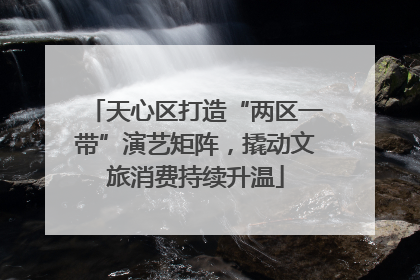 天心区打造“两区一带”演艺矩阵，撬动文旅消费持续升温