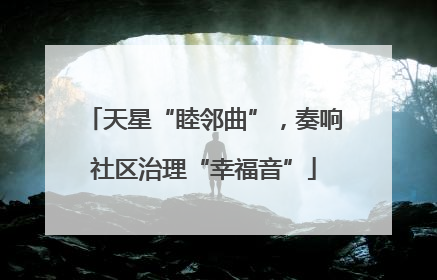 天星“睦邻曲”，奏响社区治理“幸福音”