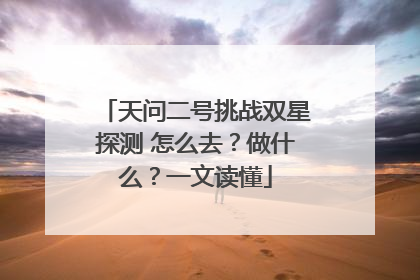 天问二号挑战双星探测 怎么去？做什么？一文读懂