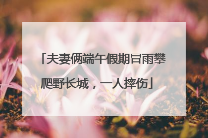 夫妻俩端午假期冒雨攀爬野长城，一人摔伤