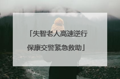 失智老人高速逆行 保康交警紧急救助