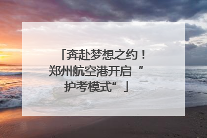 奔赴梦想之约！郑州航空港开启“护考模式”