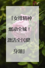 女排精神燃动全城！激活全民健身潮