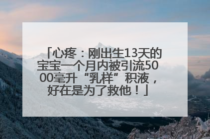 心疼：刚出生13天的宝宝一个月内被引流5000毫升“乳样”积液，好在是为了救他！
