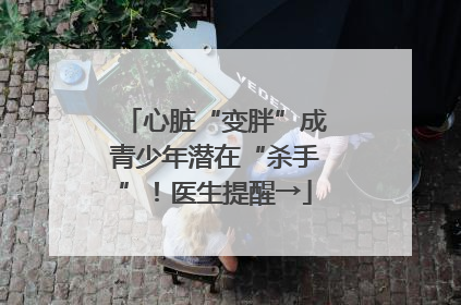 心脏“变胖”成青少年潜在“杀手”！医生提醒→