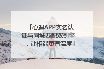 心遇APP实名认证与同城匹配双引擎，让相遇更有温度