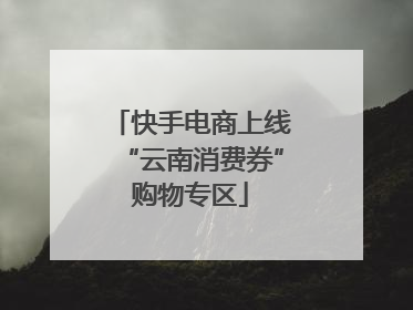快手电商上线“云南消费券”购物专区
