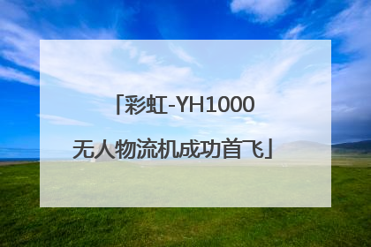 彩虹-YH1000无人物流机成功首飞