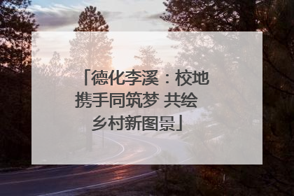 德化李溪：校地携手同筑梦 共绘乡村新图景