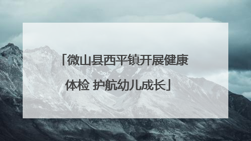 微山县西平镇开展健康体检 护航幼儿成长