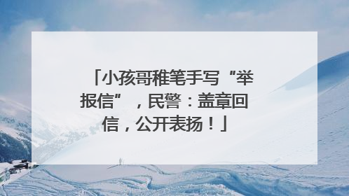 小孩哥稚笔手写“举报信”，民警：盖章回信，公开表扬！